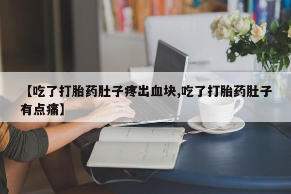 打胎药大月份用联系微信【吃了打胎药肚子疼出血块,吃了打胎药肚子有点痛】