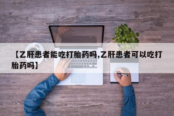 打胎药大月份用联系微信【乙肝患者能吃打胎药吗,乙肝患者可以吃打胎药吗】