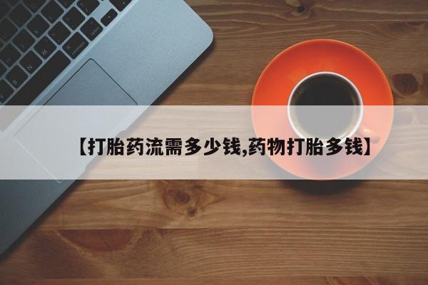 打胎药大月份用联系微信【打胎药流需多少钱,药物打胎多钱】