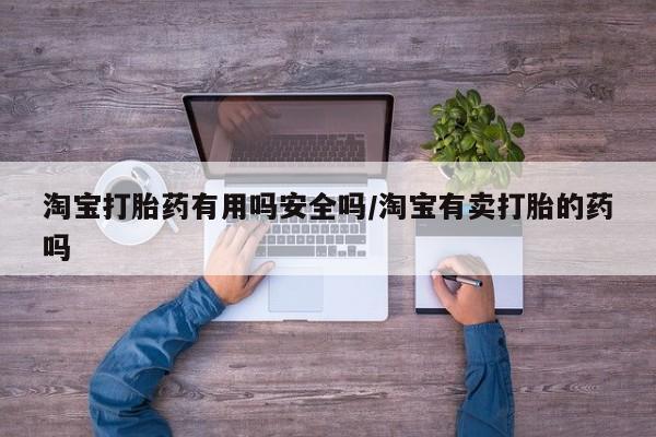 打胎药大月份用联系微信淘宝打胎药有用吗安全吗/淘宝有卖打胎的药吗