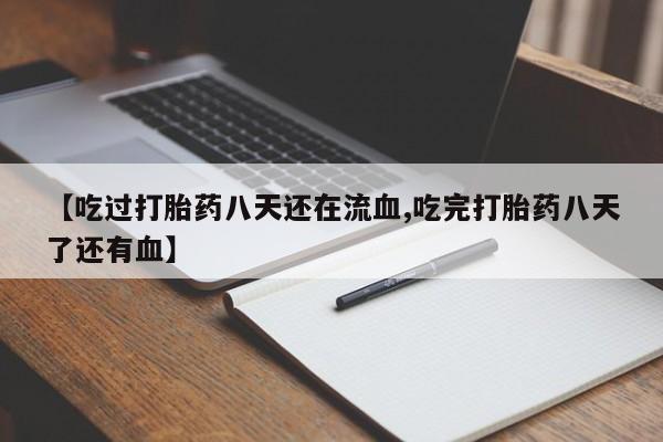 打胎药大月份用联系微信【吃过打胎药八天还在流血,吃完打胎药八天了还有血】