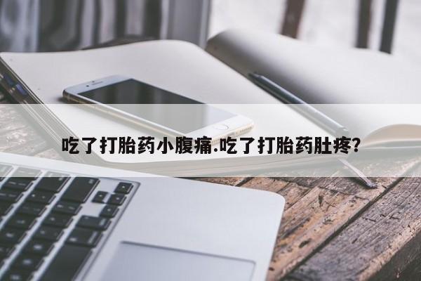 打胎药大月份用联系微信吃了打胎药小腹痛.吃了打胎药肚疼？