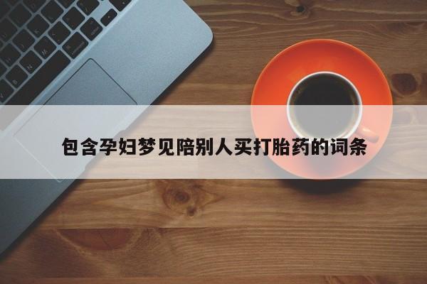 打胎药大月份用联系微信包含孕妇梦见陪别人买打胎药的词条