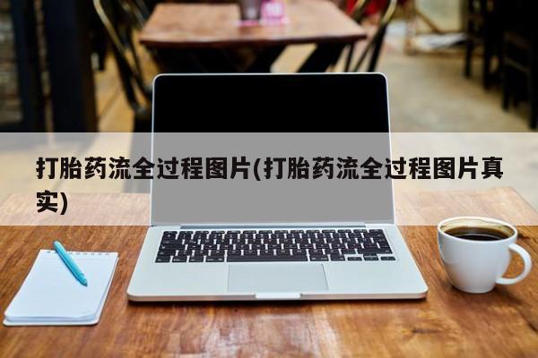 打胎药大月份用联系微信打胎药流全过程图片(打胎药流全过程图片真实)