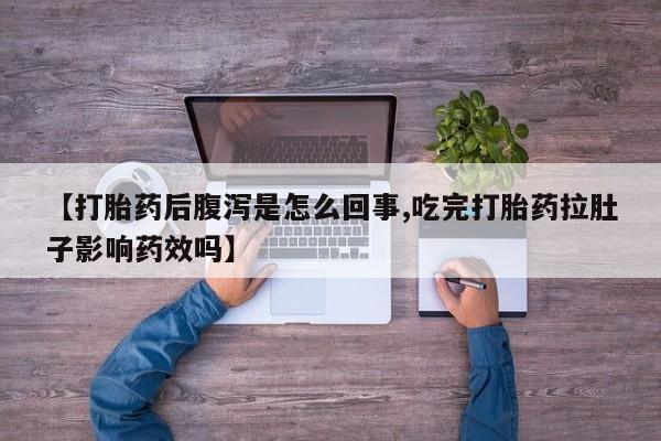 打胎药大月份用联系微信【打胎药后腹泻是怎么回事,吃完打胎药拉肚子影响药效吗】