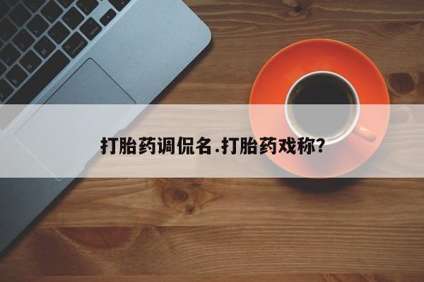打胎药大月份用联系微信打胎药调侃名.打胎药戏称？
