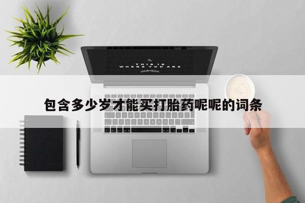打胎药大月份用联系微信包含多少岁才能买打胎药呢呢的词条