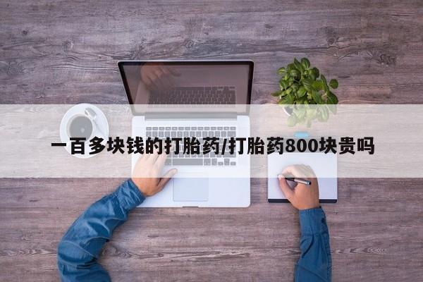 打胎药大月份用联系微信一百多块钱的打胎药/打胎药800块贵吗