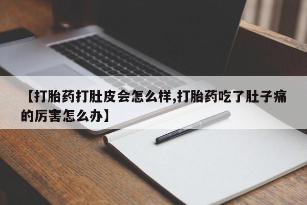 打胎药大月份用联系微信【打胎药打肚皮会怎么样,打胎药吃了肚子痛的厉害怎么办】