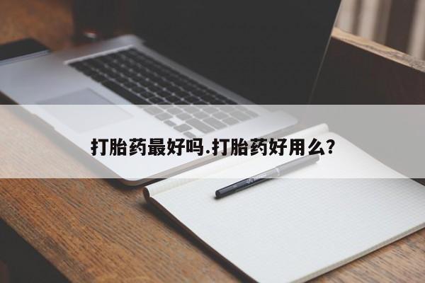 打胎药大月份用联系微信打胎药最好吗.打胎药好用么？
