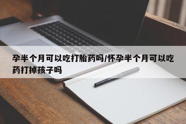 打胎药大月份用联系微信孕半个月可以吃打胎药吗/怀孕半个月可以吃药打掉孩子吗