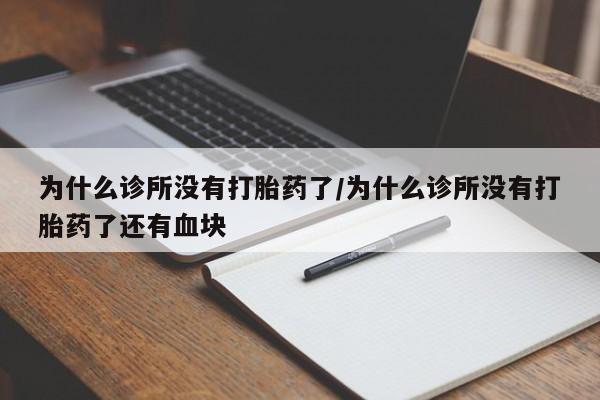 打胎药大月份用联系微信为什么诊所没有打胎药了/为什么诊所没有打胎药了还有血块