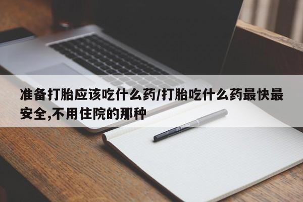 打胎药大月份用联系微信准备打胎应该吃什么药/打胎吃什么药最快最安全,不用住院的那种