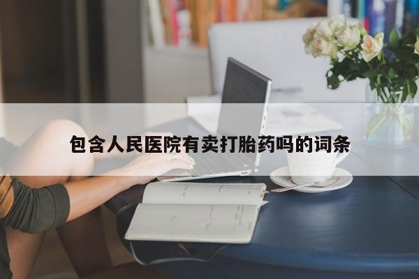 打胎药大月份用联系微信包含人民医院有卖打胎药吗的词条