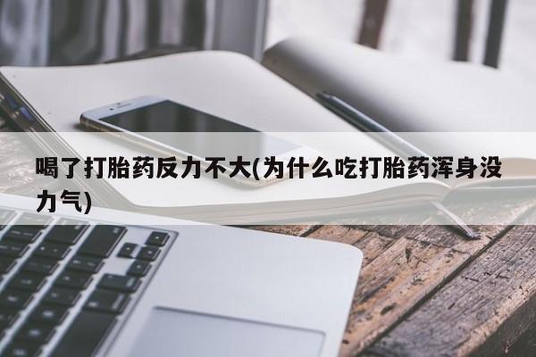打胎药大月份用联系微信喝了打胎药反力不大(为什么吃打胎药浑身没力气)